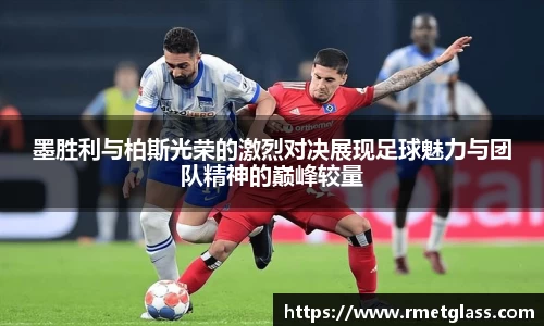 墨胜利与柏斯光荣的激烈对决展现足球魅力与团队精神的巅峰较量